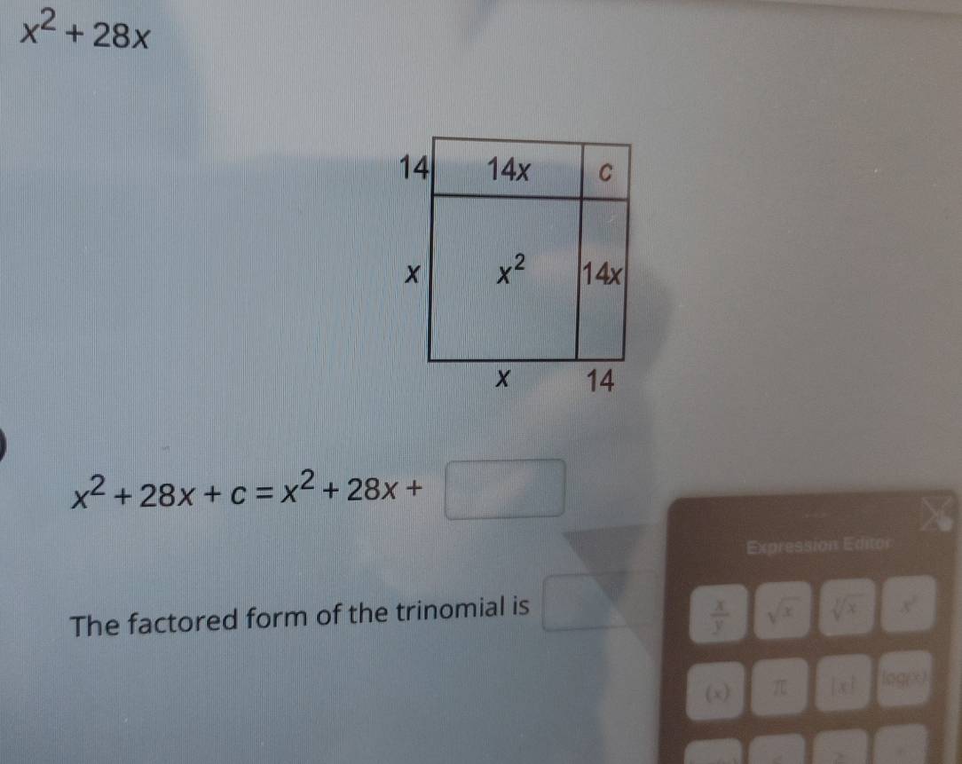 x^2+28x
x^2+28x+c=x^2+28x+□
Expression Editor
The factored form of the trinomial is
 x/y  sqrt(x) sqrt[3](x) x^2
(x) π x log(x)