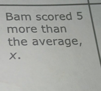 Bam scored 5
more than 
the average,
X.