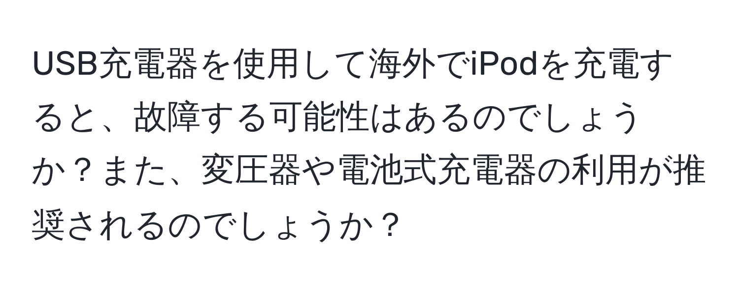 USB充電器を使用して海外でiPodを充電すると、故障する可能性はあるのでしょうか？また、変圧器や電池式充電器の利用が推奨されるのでしょうか？