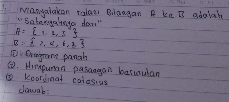 Manyatakan ralasi Bilangan A ka B adalah 
"Satangahnya dar."
A= 1,2,3
B= 2,4,6,8
① Dragram panah 
②. Himpunan pasangan barurulan 
③. Koordinat catasius 
dawab: