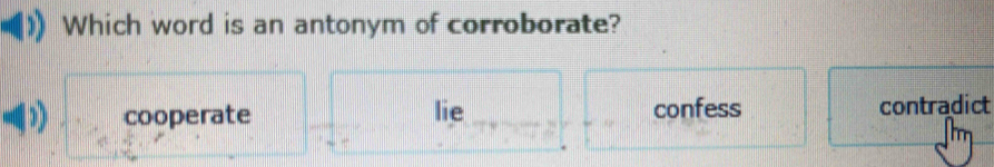 Which word is an antonym of corroborate?
3) cooperate _lie __confess contradict