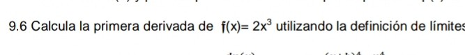 9.6 Calcula la primera derivada de f(x)=2x^3 utilizando la definición de límites