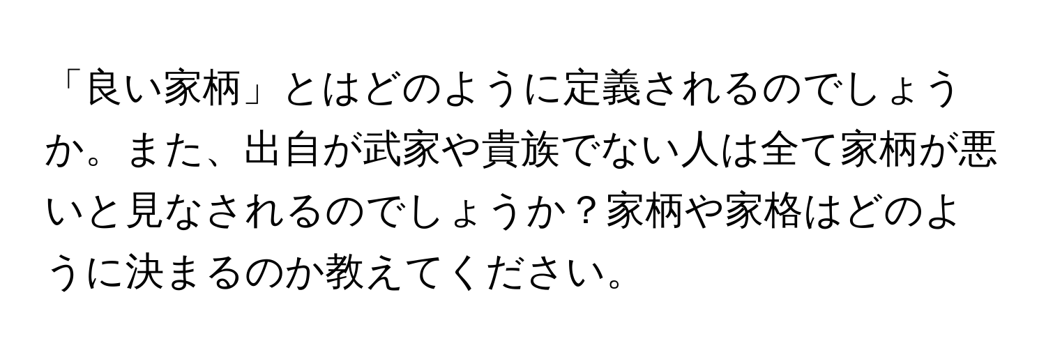 「良い家柄」とはどのように定義されるのでしょうか。また、出自が武家や貴族でない人は全て家柄が悪いと見なされるのでしょうか？家柄や家格はどのように決まるのか教えてください。