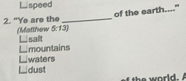 Lspeed
of the earth...."
2. "Ye are the_
(Matthew 5:1 3)
salt
mountains
waters
dust
th w orld.