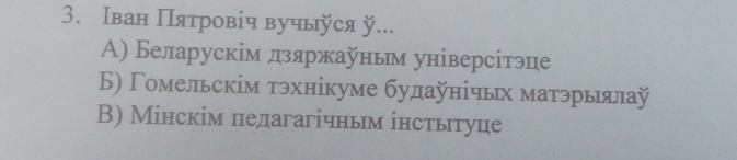 Ιван Πятровіч вучьуся ÿ...
Α) Беларускім дзяржауньм універсітэе
Б) Γомельскім тэхнікуме булаунίчьх матэрьялаÿ
B) Мінскім педагагічньм інстьтуце