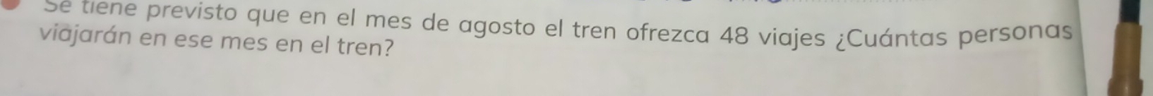 Se tiene previsto que en el mes de agosto el tren ofrezca 48 viajes ¿Cuántas personas 
viajarán en ese mes en el tren?