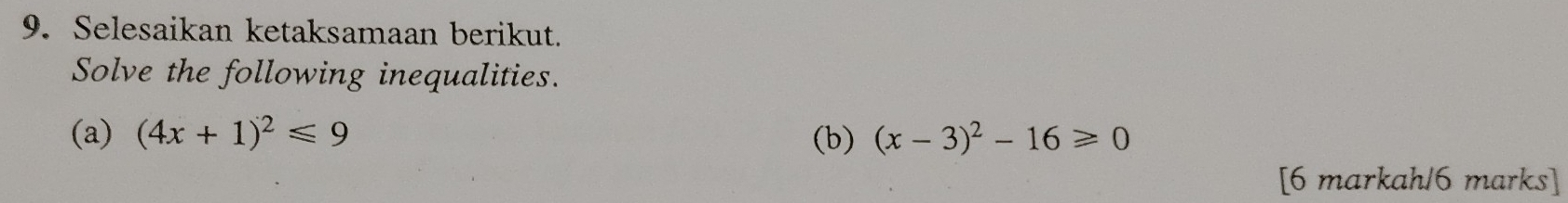 Selesaikan ketaksamaan berikut. 
Solve the following inequalities. 
(a) (4x+1)^2≤slant 9 (b) (x-3)^2-16≥slant 0
[6 markah/6 marks]