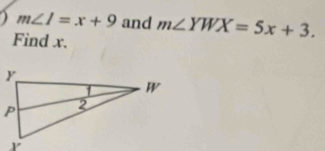 ) m∠ I=x+9 and m∠ YWX=5x+3. 
Find x.