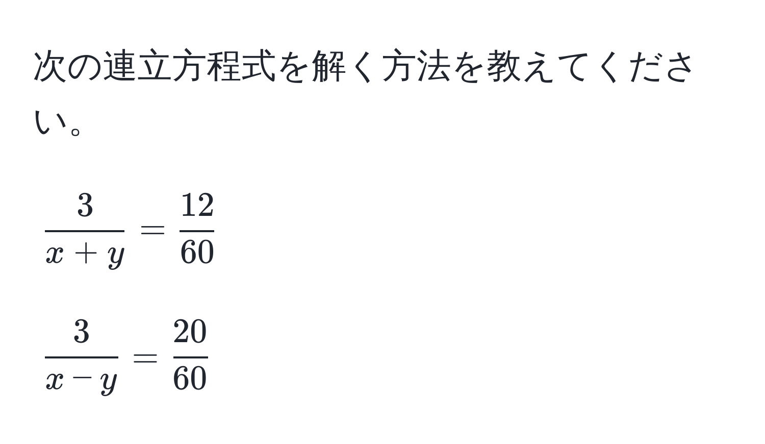 次の連立方程式を解く方法を教えてください。  
[
 3/x+y  =  12/60   
]  
[
 3/x-y  =  20/60   
]