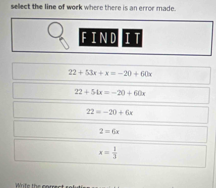 select the line of work where there is an error made.
FIND IT
22+53x+x=-20+60x
22+54x=-20+60x
22=-20+6x
2=6x
x= 1/3 
Write the correct