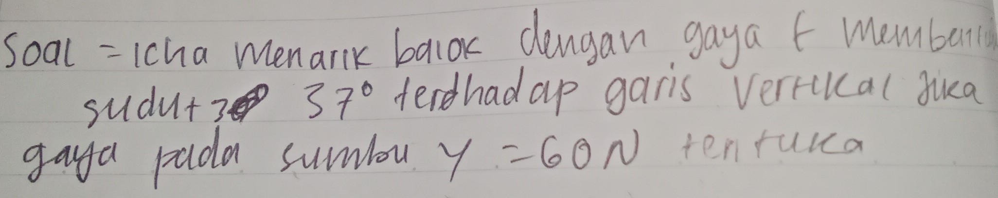soal = 1cha menarik baiok dangan gaya f membarly 
sudut 3
37° ferdhadap garis vertckcal sua 
gaya pada sumbou Y=60N tenrulca
