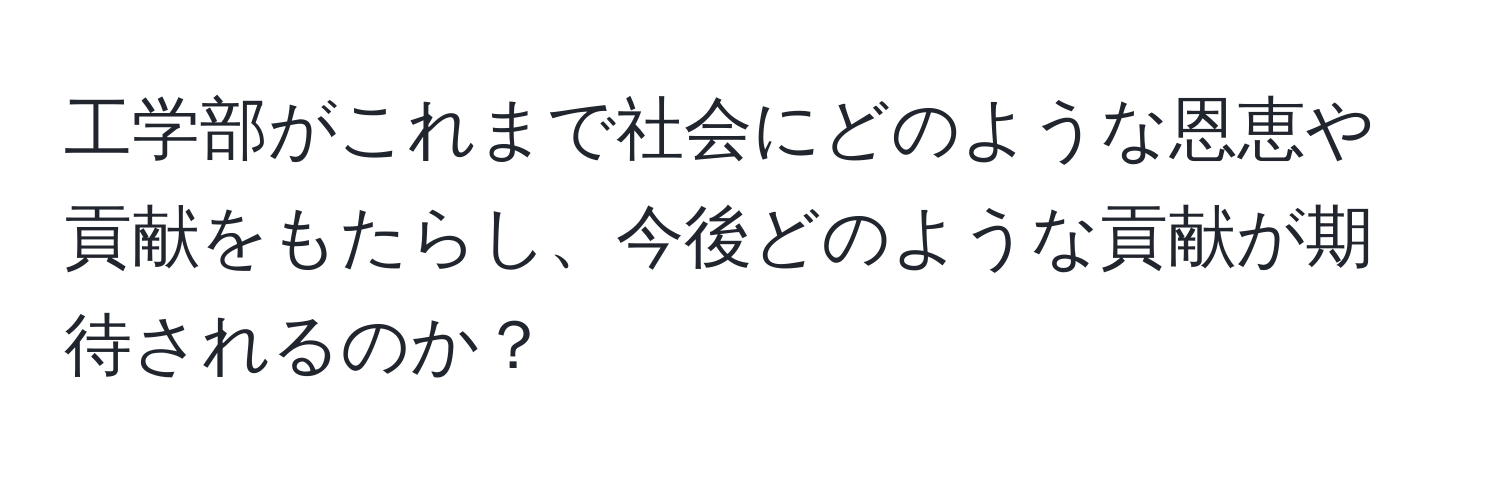 工学部がこれまで社会にどのような恩恵や貢献をもたらし、今後どのような貢献が期待されるのか？