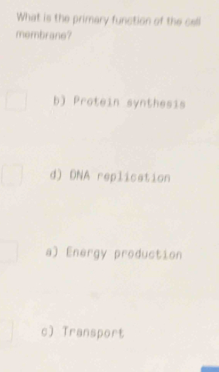 What is the primary function of the call
membrane?
b) Protein synthesis
d) DNA replication
a) Energy production
c) Transport