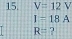 V=12V
I=18A
R= 7