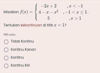 Misalkan f(x)=beginarrayl -2x+2,x 1endarray.
Tentukan kekontinuan di titik x=1 ?
Pilih satu:
Tidak Kontinu
Kontinu Kanan
Kontinu
Kontinu Kiri