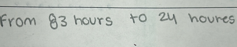 from 83 hours to zy houres