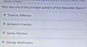 WRERISSE, FEDELINE
Who was one of the principal authors of the Federalist Papers?
Thomas Jefferson
Benjamin Franklin
James Madison
George Washington