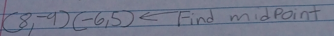 (8,-9)(-6,5) Find midPoint