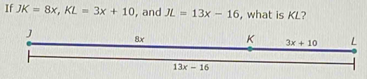 If JK=8x,KL=3x+10 , and JL=13x-16 , what is KL?