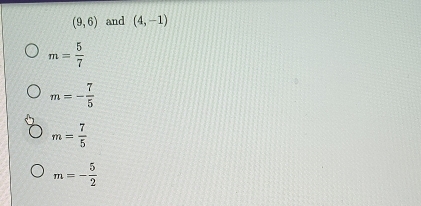 (9,6) and (4,-1)
m= 5/7 
m=- 7/5 
m= 7/5 
m=- 5/2 