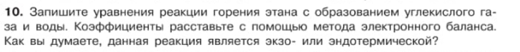 Запишите уравнения реакции горения этана с образованием углекислого га- 
за и воды. Коэффициенты расставыте с помошыо метода электронного баланса. 
Κак вы думаете, данная реакция является экзо- или эндотермической?