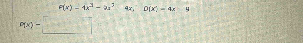 P(x)=4x^3-9x^2-4x, D(x)=4x-9
P(x)=□