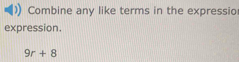 Combine any like terms in the expressio 
expression.
9r+8