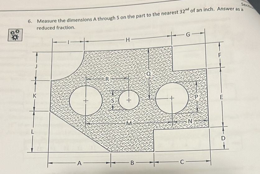 Secuo 
6. Measure the dimensions A through S on the part to the nearest 32^(nd) of an inch. Answer as a