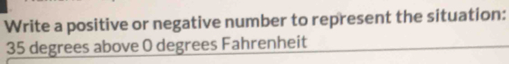 Write a positive or negative number to represent the situation:
35 degrees above 0 degrees Fahrenheit