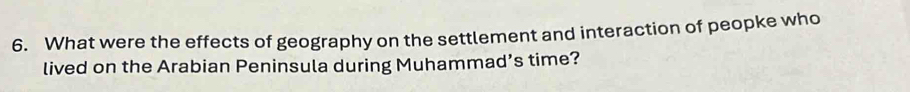 What were the effects of geography on the settlement and interaction of peopke who 
lived on the Arabian Peninsula during Muhammad’s time?