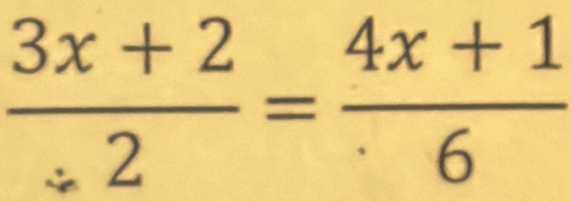  (3x+2)/2 = (4x+1)/6 