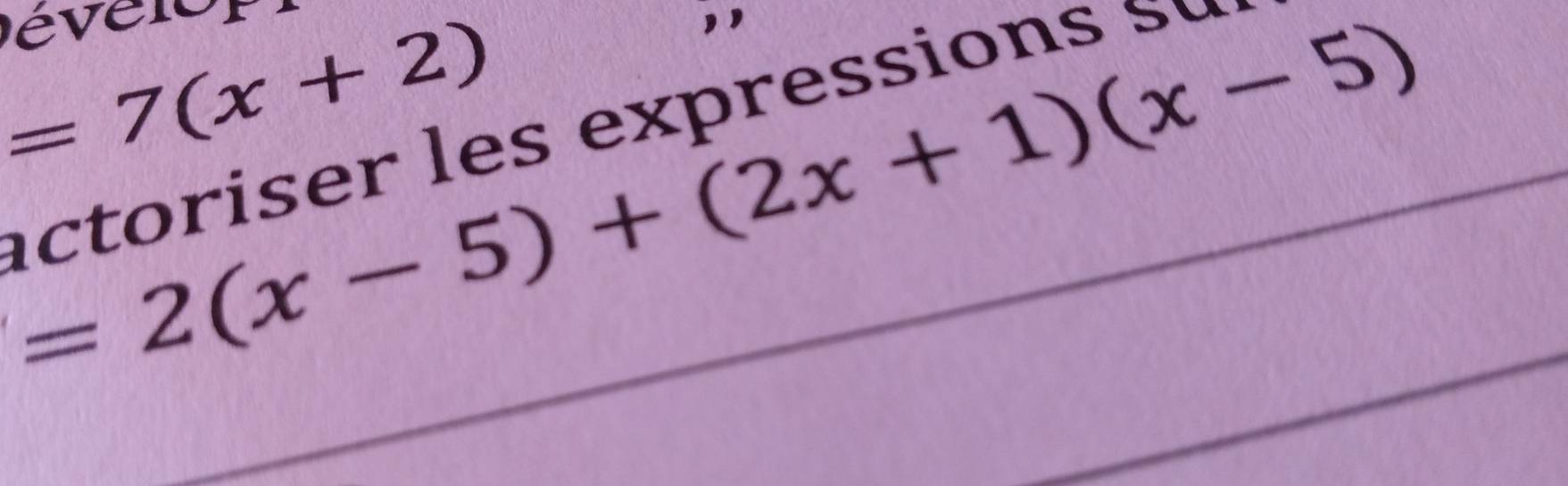 =7(x+2)
=2(x-5)+(2x+1)(x-5)
actoriser les expressions é