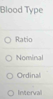 Blood Type
Ratio
Nominal
Ordinal
Interval