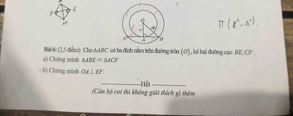 (2,5 điểm): Cho △ ABC có ba đỉnh nằm trên đường tròn (O) , kẻ hai đường cao BE, CF. 
a) Chứng minh △ ABE∈fty △ ACF
b) Chứng minh OA⊥ EF. 
_-Hết_ 
(Cán bộ coi thi không giải thích gì thêm