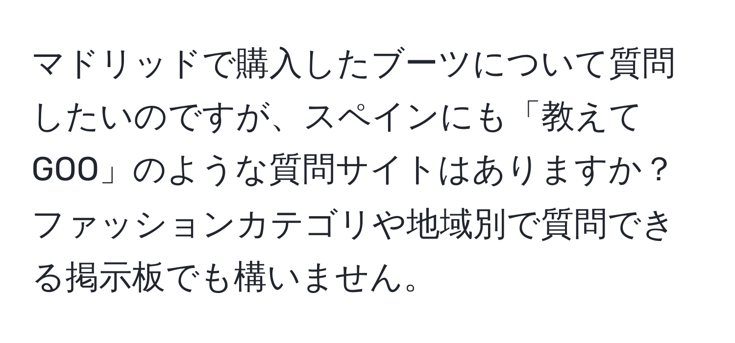 マドリッドで購入したブーツについて質問したいのですが、スペインにも「教えてGOO」のような質問サイトはありますか？ファッションカテゴリや地域別で質問できる掲示板でも構いません。