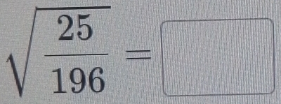 sqrt(frac 25)196=□