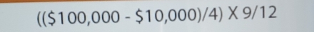 (($100,000-$10,000)/4)* 9/12