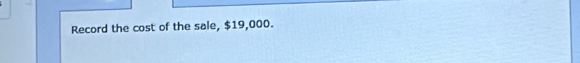 Record the cost of the sale, $19,000.