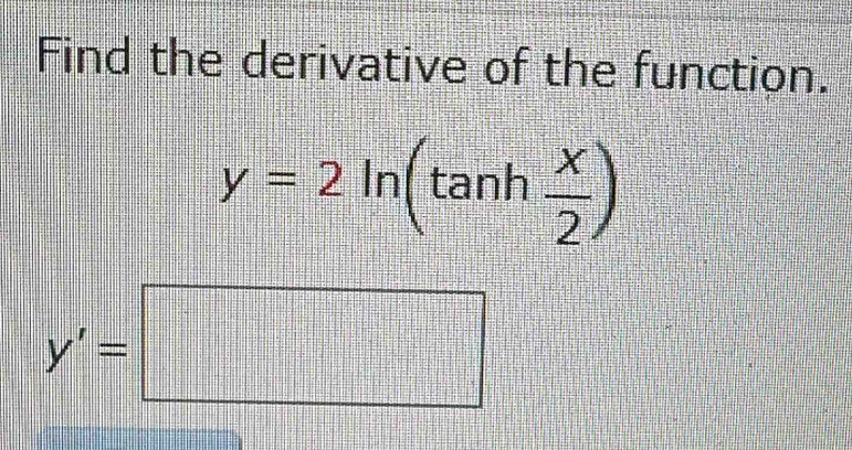 Find the derivative of the function.
y=2ln (tan h x/2 )
y'=□