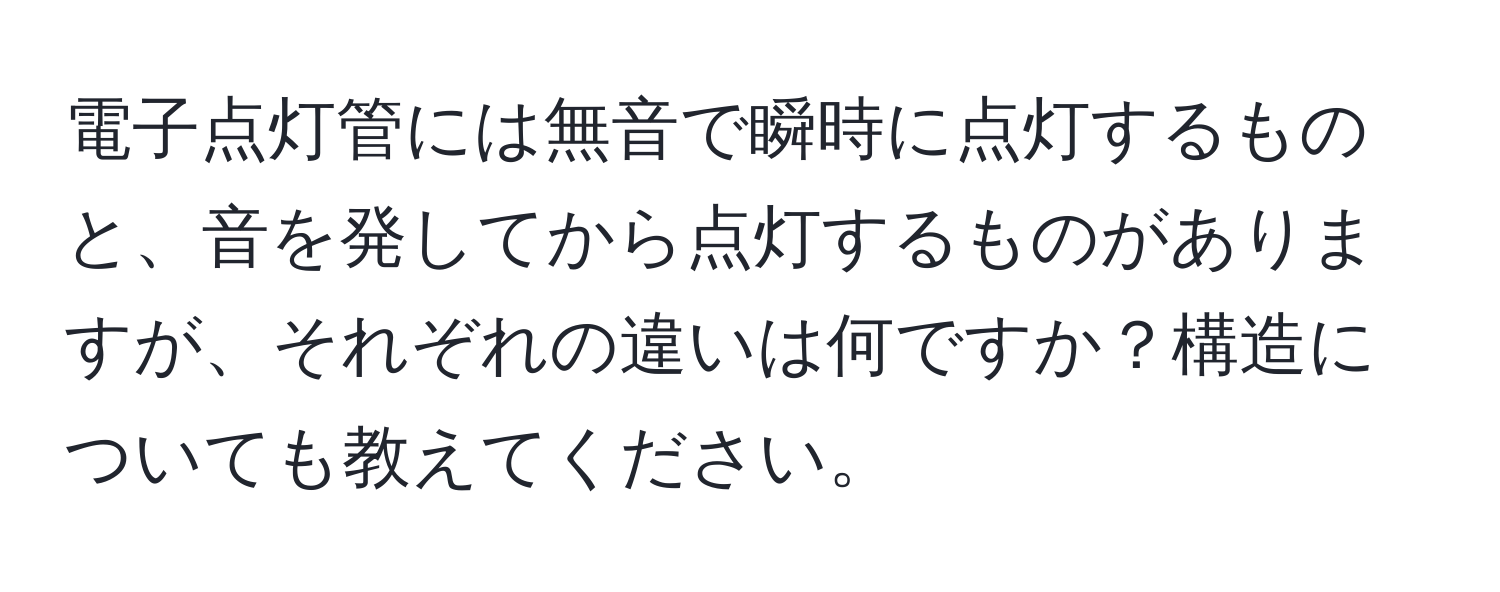 電子点灯管には無音で瞬時に点灯するものと、音を発してから点灯するものがありますが、それぞれの違いは何ですか？構造についても教えてください。