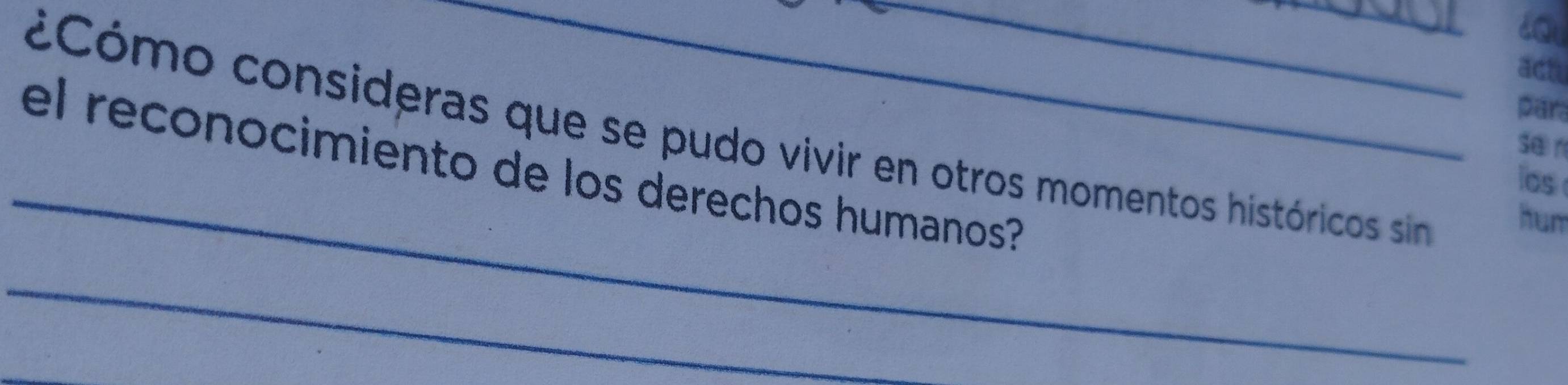 ach 
para 
_ 
¿Cómo consideras que se pudo vivir en otros momentos históricos sim 
sa n 
el reconocimiento de los derechos humanos? 
os 
hum 
_