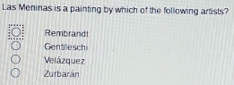 Las Meninas is a painting by which of the following artists?
Rembrand
Gentileschi
Velázquez
Zurbarán