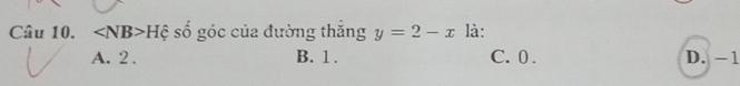 ∠ NB>Hhat C số góc của đường thăng y=2-x là:
A. 2. B. 1. C. 0. D. -1