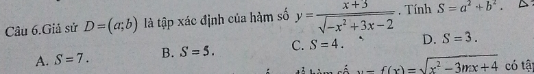 Câu 6.Giả sử D=(a;b) là tập xác định của hàm số y= (x+3)/sqrt(-x^2+3x-2) . Tính S=a^2+b^2.
A. S=7. B. S=5. C. S=4. D. S=3.
u=f(x)=sqrt(x^2-3mx+4) có tậ