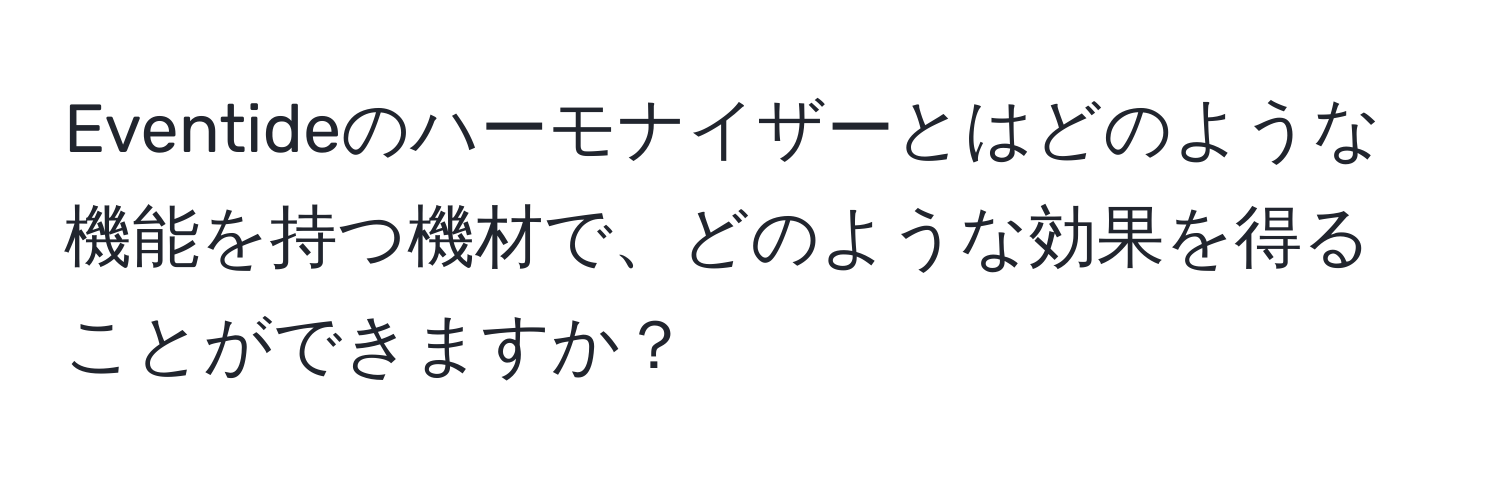 Eventideのハーモナイザーとはどのような機能を持つ機材で、どのような効果を得ることができますか？