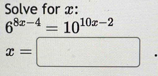 Solve for x :
6^(8x-4)=10^(10x-2)
x=□