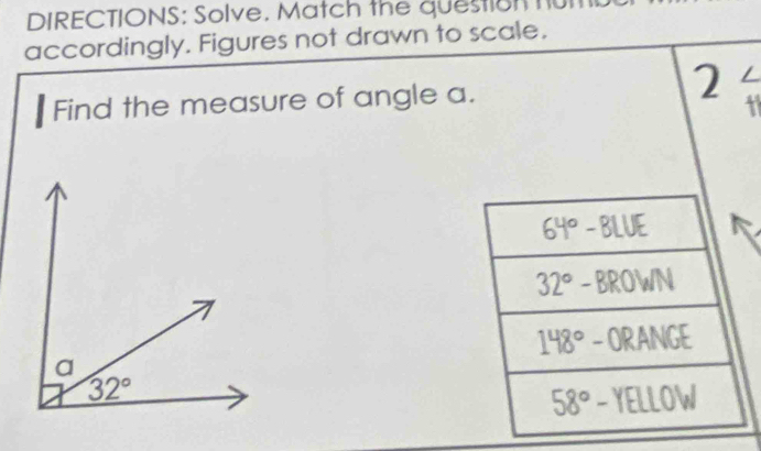 DIRECTIONS: Solve. Match the question  u
accordingly. Figures not drawn to scale.
Find the measure of angle a.
2/
1