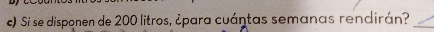 Si se disponen de 200 litros, ¿para cuántas semanas rendirán?_