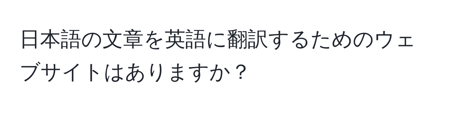 日本語の文章を英語に翻訳するためのウェブサイトはありますか？