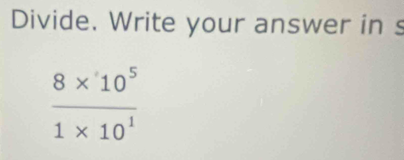 Divide. Write your answer in s
 (8* 10^5)/1* 10^1 